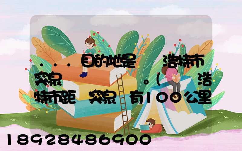 ...目的地是烏蘭浩特市突泉縣。(烏蘭浩特市距離突泉縣有100公里)剛...